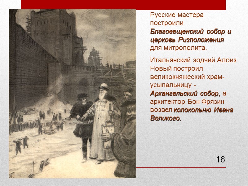 16 . Русские мастера построили Благовещенский собор и церковь Ризположения  для митрополита. 
